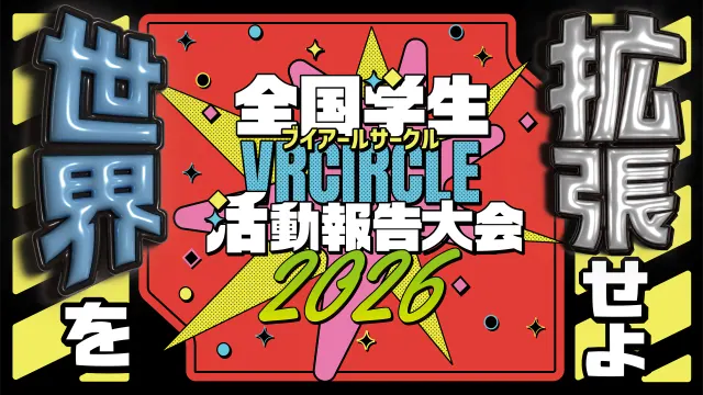 世界を拡張せよ。全国学生VRサークル活動報告大会&XR制作物プレゼン2026